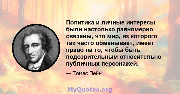 Политика и личные интересы были настолько равномерно связаны, что мир, из которого так часто обманывает, имеет право на то, чтобы быть подозрительным относительно публичных персонажей.