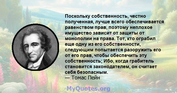 Поскольку собственность, честно полученная, лучше всего обеспечивается равенством прав, поэтому неплохое имущество зависит от защиты от монополии на права. Тот, кто ограбил еще одну из его собственности, следующим