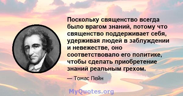 Поскольку священство всегда было врагом знаний, потому что священство поддерживает себя, удерживая людей в заблуждении и невежестве, оно соответствовало его политике, чтобы сделать приобретение знаний реальным грехом.