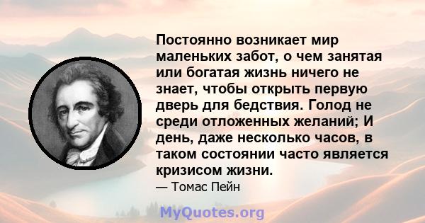 Постоянно возникает мир маленьких забот, о чем занятая или богатая жизнь ничего не знает, чтобы открыть первую дверь для бедствия. Голод не среди отложенных желаний; И день, даже несколько часов, в таком состоянии часто 