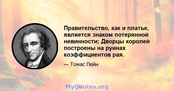 Правительство, как и платье, является знаком потерянной невинности; Дворцы королей построены на руинах коэффициентов рая.