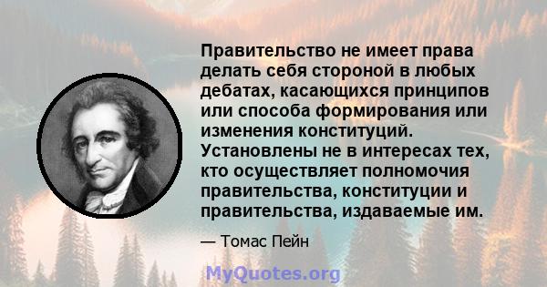 Правительство не имеет права делать себя стороной в любых дебатах, касающихся принципов или способа формирования или изменения конституций. Установлены не в интересах тех, кто осуществляет полномочия правительства,