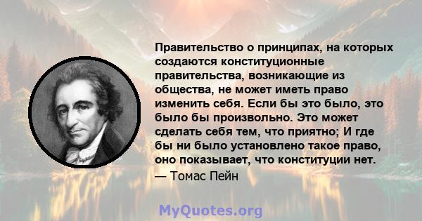 Правительство о принципах, на которых создаются конституционные правительства, возникающие из общества, не может иметь право изменить себя. Если бы это было, это было бы произвольно. Это может сделать себя тем, что