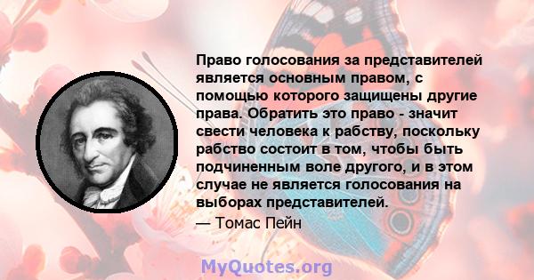 Право голосования за представителей является основным правом, с помощью которого защищены другие права. Обратить это право - значит свести человека к рабству, поскольку рабство состоит в том, чтобы быть подчиненным воле 