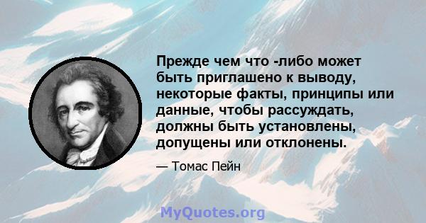 Прежде чем что -либо может быть приглашено к выводу, некоторые факты, принципы или данные, чтобы рассуждать, должны быть установлены, допущены или отклонены.