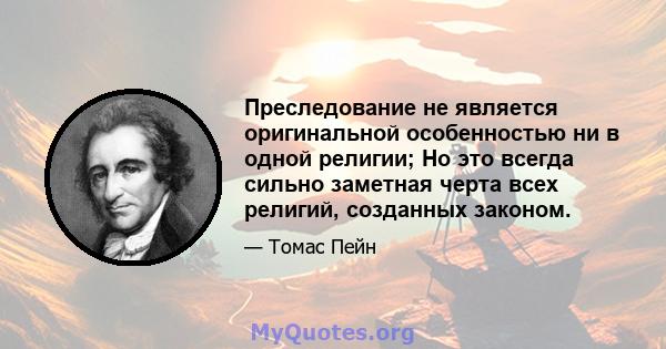 Преследование не является оригинальной особенностью ни в одной религии; Но это всегда сильно заметная черта всех религий, созданных законом.