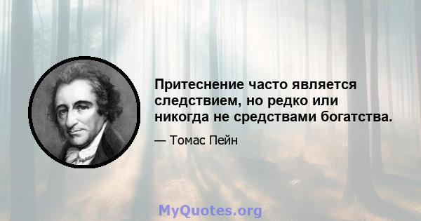 Притеснение часто является следствием, но редко или никогда не средствами богатства.