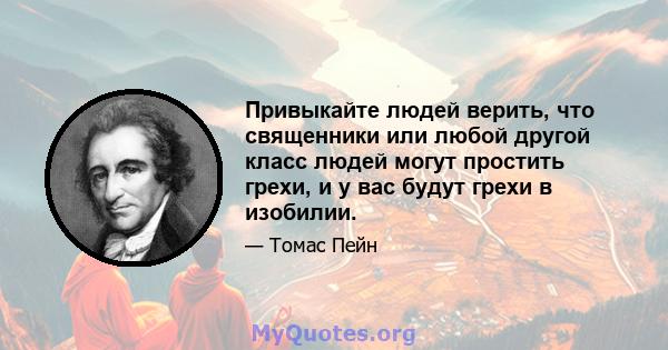 Привыкайте людей верить, что священники или любой другой класс людей могут простить грехи, и у вас будут грехи в изобилии.