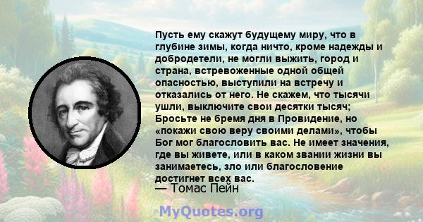 Пусть ему скажут будущему миру, что в глубине зимы, когда ничто, кроме надежды и добродетели, не могли выжить, город и страна, встревоженные одной общей опасностью, выступили на встречу и отказались от него. Не скажем,