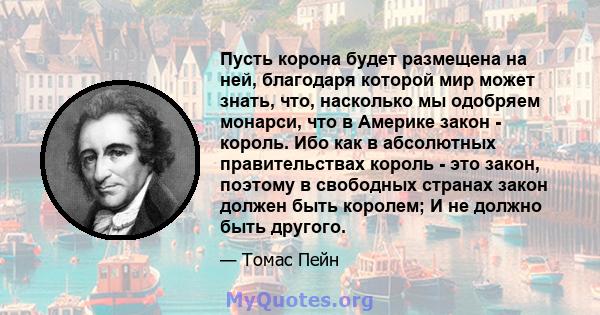 Пусть корона будет размещена на ней, благодаря которой мир может знать, что, насколько мы одобряем монарси, что в Америке закон - король. Ибо как в абсолютных правительствах король - это закон, поэтому в свободных