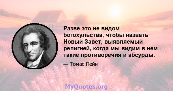 Разве это не видом богохульства, чтобы назвать Новый Завет, выявляемый религией, когда мы видим в нем такие противоречия и абсурды.