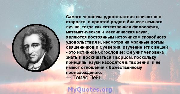 Самого человека удовольствия несчастно в старости, и простой родж в бизнесе немного лучше, тогда как естественная философия, математическая и механическая наука, являются постоянным источником спокойного удовольствия и, 