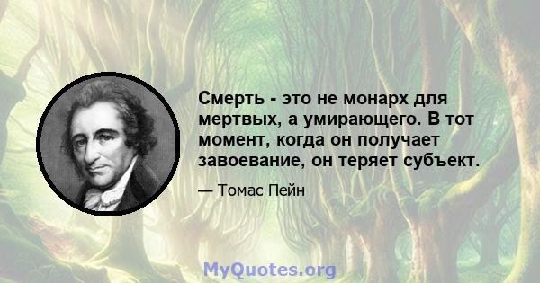 Смерть - это не монарх для мертвых, а умирающего. В тот момент, когда он получает завоевание, он теряет субъект.