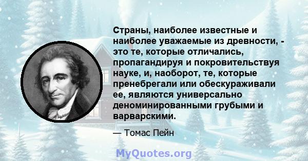 Страны, наиболее известные и наиболее уважаемые из древности, - это те, которые отличались, пропагандируя и покровительствуя науке, и, наоборот, те, которые пренебрегали или обескураживали ее, являются универсально