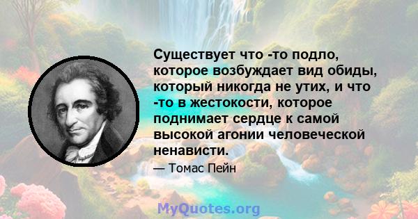 Существует что -то подло, которое возбуждает вид обиды, который никогда не утих, и что -то в жестокости, которое поднимает сердце к самой высокой агонии человеческой ненависти.