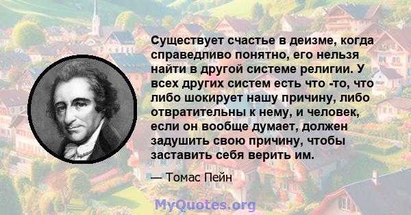 Существует счастье в деизме, когда справедливо понятно, его нельзя найти в другой системе религии. У всех других систем есть что -то, что либо шокирует нашу причину, либо отвратительны к нему, и человек, если он вообще