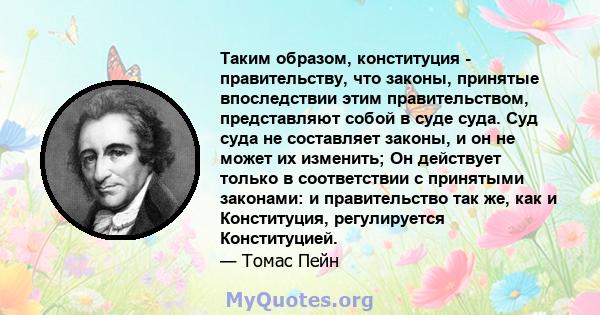 Таким образом, конституция - правительству, что законы, принятые впоследствии этим правительством, представляют собой в суде суда. Суд суда не составляет законы, и он не может их изменить; Он действует только в