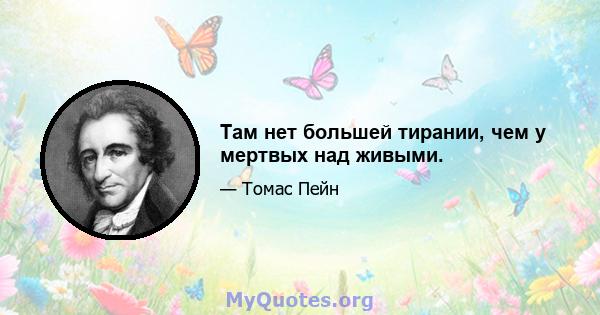 Там нет большей тирании, чем у мертвых над живыми.