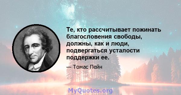 Те, кто рассчитывает пожинать благословения свободы, должны, как и люди, подвергаться усталости поддержки ее.