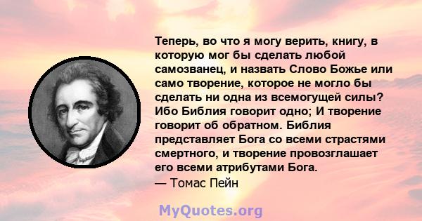 Теперь, во что я могу верить, книгу, в которую мог бы сделать любой самозванец, и назвать Слово Божье или само творение, которое не могло бы сделать ни одна из всемогущей силы? Ибо Библия говорит одно; И творение