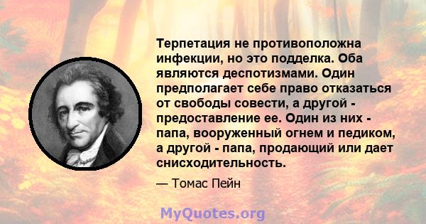 Терпетация не противоположна инфекции, но это подделка. Оба являются деспотизмами. Один предполагает себе право отказаться от свободы совести, а другой - предоставление ее. Один из них - папа, вооруженный огнем и