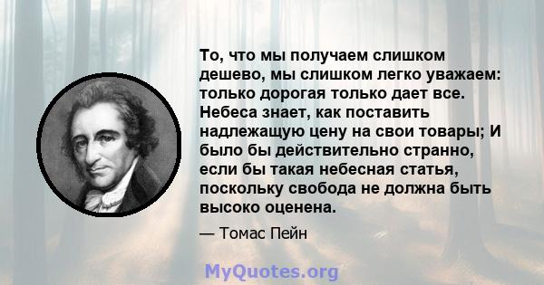 То, что мы получаем слишком дешево, мы слишком легко уважаем: только дорогая только дает все. Небеса знает, как поставить надлежащую цену на свои товары; И было бы действительно странно, если бы такая небесная статья,