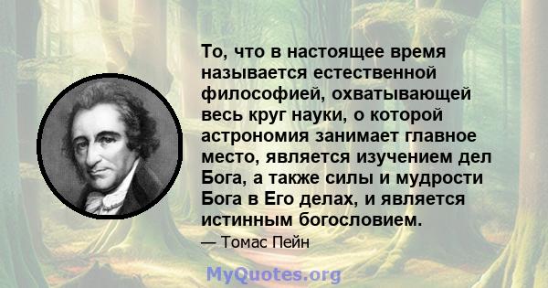 То, что в настоящее время называется естественной философией, охватывающей весь круг науки, о которой астрономия занимает главное место, является изучением дел Бога, а также силы и мудрости Бога в Его делах, и является