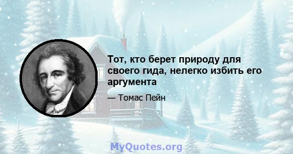 Тот, кто берет природу для своего гида, нелегко избить его аргумента