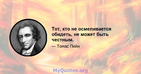 Тот, кто не осмеливается обидеть, не может быть честным.