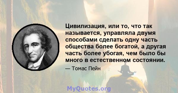 Цивилизация, или то, что так называется, управляла двумя способами сделать одну часть общества более богатой, а другая часть более убогая, чем было бы много в естественном состоянии.