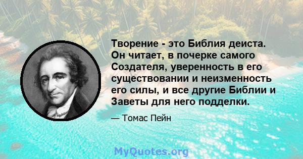 Творение - это Библия деиста. Он читает, в почерке самого Создателя, уверенность в его существовании и неизменность его силы, и все другие Библии и Заветы для него подделки.