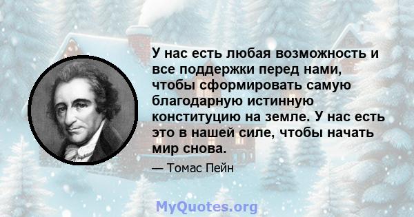 У нас есть любая возможность и все поддержки перед нами, чтобы сформировать самую благодарную истинную конституцию на земле. У нас есть это в нашей силе, чтобы начать мир снова.