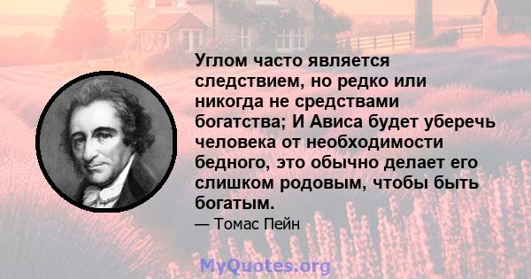 Углом часто является следствием, но редко или никогда не средствами богатства; И Ависа будет уберечь человека от необходимости бедного, это обычно делает его слишком родовым, чтобы быть богатым.