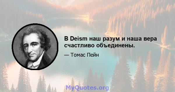 В Deism наш разум и наша вера счастливо объединены.