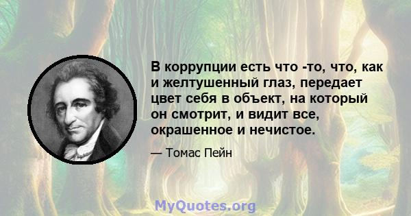 В коррупции есть что -то, что, как и желтушенный глаз, передает цвет себя в объект, на который он смотрит, и видит все, окрашенное и нечистое.