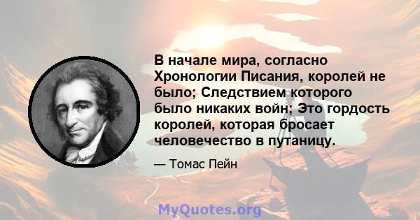 В начале мира, согласно Хронологии Писания, королей не было; Следствием которого было никаких войн; Это гордость королей, которая бросает человечество в путаницу.