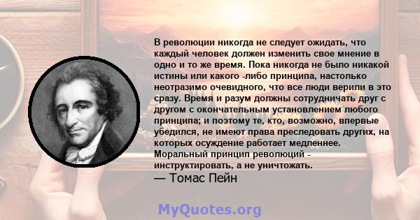 В революции никогда не следует ожидать, что каждый человек должен изменить свое мнение в одно и то же время. Пока никогда не было никакой истины или какого -либо принципа, настолько неотразимо очевидного, что все люди