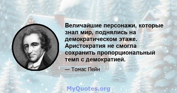 Величайшие персонажи, которые знал мир, поднялись на демократическом этаже. Аристократия не смогла сохранить пропорциональный темп с демократией.