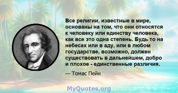 Все религии, известные в мире, основаны на том, что они относятся к человеку или единству человека, как все это одна степень. Будь то на небесах или в аду, или в любом государстве, возможно, должен существовать в