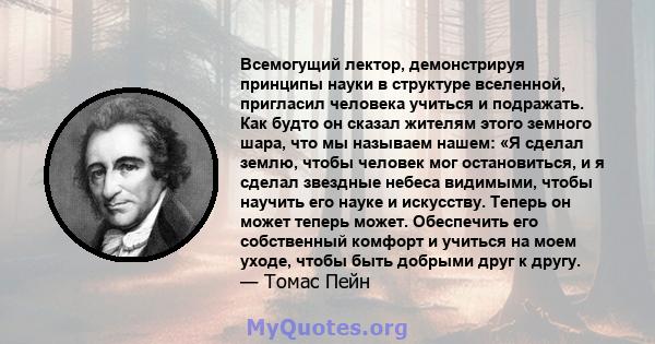 Всемогущий лектор, демонстрируя принципы науки в структуре вселенной, пригласил человека учиться и подражать. Как будто он сказал жителям этого земного шара, что мы называем нашем: «Я сделал землю, чтобы человек мог