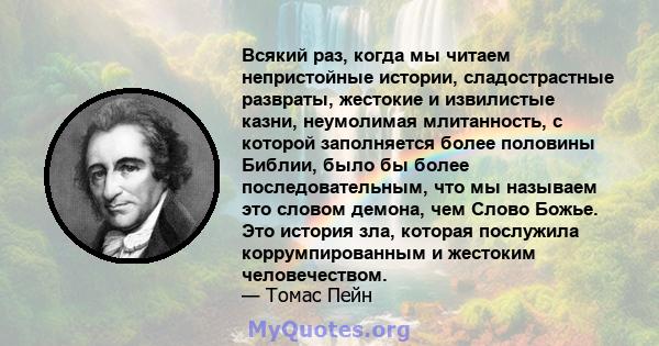 Всякий раз, когда мы читаем непристойные истории, сладострастные развраты, жестокие и извилистые казни, неумолимая млитанность, с которой заполняется более половины Библии, было бы более последовательным, что мы