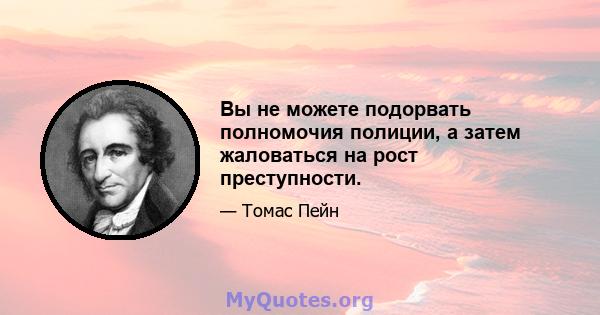 Вы не можете подорвать полномочия полиции, а затем жаловаться на рост преступности.