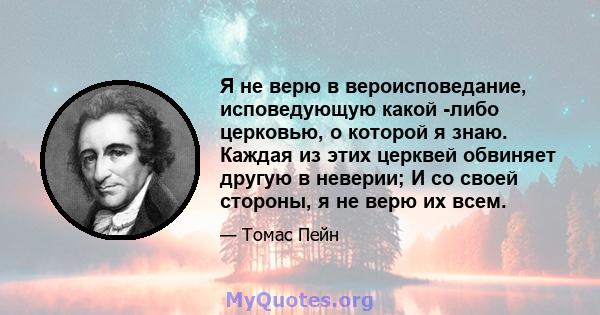 Я не верю в вероисповедание, исповедующую какой -либо церковью, о которой я знаю. Каждая из этих церквей обвиняет другую в неверии; И со своей стороны, я не верю их всем.