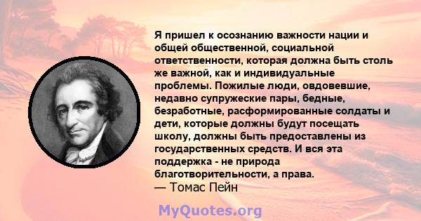 Я пришел к осознанию важности нации и общей общественной, социальной ответственности, которая должна быть столь же важной, как и индивидуальные проблемы. Пожилые люди, овдовевшие, недавно супружеские пары, бедные,