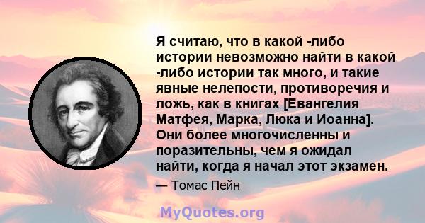 Я считаю, что в какой -либо истории невозможно найти в какой -либо истории так много, и такие явные нелепости, противоречия и ложь, как в книгах [Евангелия Матфея, Марка, Люка и Иоанна]. Они более многочисленны и