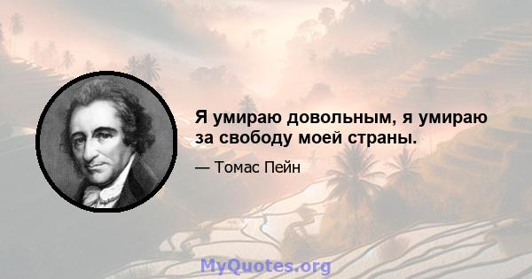 Я умираю довольным, я умираю за свободу моей страны.