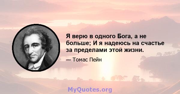 Я верю в одного Бога, а не больше; И я надеюсь на счастье за ​​пределами этой жизни.