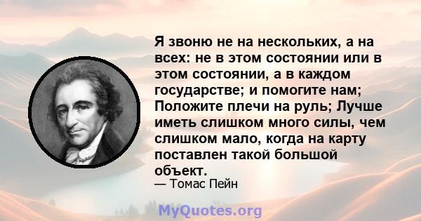 Я звоню не на нескольких, а на всех: не в этом состоянии или в этом состоянии, а в каждом государстве; и помогите нам; Положите плечи на руль; Лучше иметь слишком много силы, чем слишком мало, когда на карту поставлен