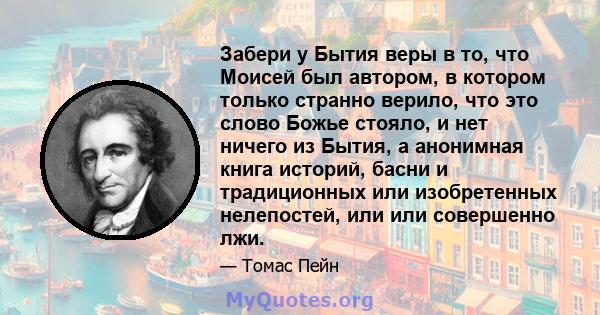 Забери у Бытия веры в то, что Моисей был автором, в котором только странно верило, что это слово Божье стояло, и нет ничего из Бытия, а анонимная книга историй, басни и традиционных или изобретенных нелепостей, или или