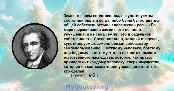 Земля в своем естественном, некультируемом состоянии была и когда -либо была бы оставаться общей собственностью человеческой расы. «По мере выращивания земли», это ценность улучшения, а не сама земля , это в отдельной